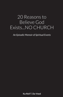 20 Reasons to Believe God Exists...NO CHURCH: An Episodic Memoir of Spiritual Events 0578926148 Book Cover