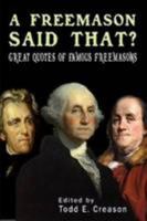 A Freemason Said That? Great Quotes of Famous Freemasons 0557096340 Book Cover