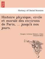 Histoire physique, civile et morale des environs de Paris, jusqu'à nos jours 1249008611 Book Cover
