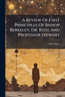 A Review Of First Principles Of Bishop Berkeley, Dr. Reid, And Professor Stewart (Afrikaans Edition) B0FK7Z81HB Book Cover