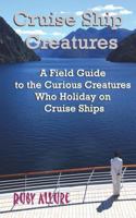 Cruise Ship Creatures: A Field Guide to the Curious Cruising Creatures Who Holiday On Cruise Ships 1721224866 Book Cover