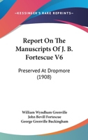 Report On The Manuscripts Of J. B. Fortescue V6: Preserved At Dropmore 1165949229 Book Cover