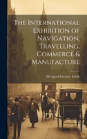 The International Exhibition of Navigation, Travelling, Commerce & Manufacture 1021238740 Book Cover