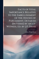 Facts of Vital Importance Relative to the Embellishment of the Houses of Parliament, Detailed [In Verse] by an Ey-Witness, Ed. by J.P. Davis 1149672323 Book Cover