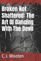 Broken Not Shattered: The Art Of Dancing With The Devil B09NV57C27 Book Cover