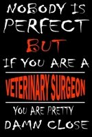 Nobody is perfect but if you'are a VETERINARY SURGEON you're pretty damn close: This Journal is the new gift for VETERINARY SURGEON it WILL Help you to organize your life and to work on your goals for 1661353533 Book Cover