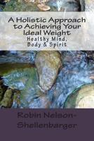 A Holistic Approach to Achieving Your Ideal Weight: Healthy Mind, Body & Spirit 1482585847 Book Cover