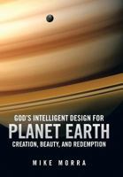 God's Intelligent Design for Planet Earth: Creation, Beauty, and Redemption 1491836458 Book Cover