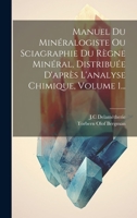 Manuel Du Minéralogiste Ou Sciagraphie Du Règne Minéral, Distribuée D'après L'analyse Chimique, Volume 1... 1020563672 Book Cover
