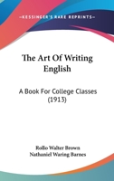 The Art Of Writing English: A Book For College Classes 1357069294 Book Cover