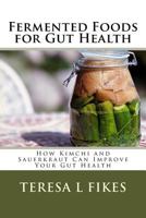 Fermented Foods for Gut Health: How Kimchi and Sauerkraut Can Improve Your Gut Health 1981718672 Book Cover