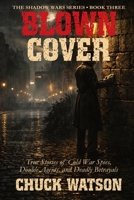 Blown Cover: True Stories of Cold War Spies, Double Agents, and Deadly Betrayals (Shadow Wars) B0H1F5WYHY Book Cover