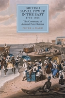 British Naval Power in the East, 1794-1805: The Command of Admiral Peter Rainier 1843838486 Book Cover