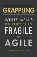 Grappling: White Men's Journey from Fragile to Agile 1544519583 Book Cover