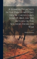 A Sermon Preached in the Parish Meeting House, Groveland, June 25, 1865, on the Return of the Soldiers From the War 1020029501 Book Cover