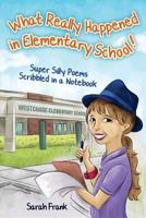 What Really Happened in Elementary School!: Super Silly Poems Scribbled in a Notebook 1499357109 Book Cover