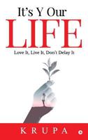 It's Y Our Life: Love It, Live It, Don't Delay It 1642495433 Book Cover