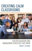 Creating Calm Classrooms: Teacher Behavior and Management Practices that Work 1475850646 Book Cover