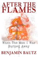 After the Flames: When the Man I Was Burned Away B0GJZNQ2DJ Book Cover