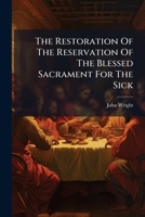 The Restoration Of The Reservation Of The Blessed Sacrament For The Sick... 1279575018 Book Cover
