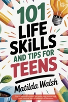 101 Life Skills and Tips for Teens | How to succeed in school, boost your self-confidence, set goals, save money, cook, clean, start a business and lots more. 1915542359 Book Cover