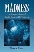 Madness: An American History of Mental Illness and Its Treatment 0786433981 Book Cover