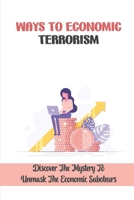 Ways To Economic Terrorism: Discover The Mystery To Unmask The Economic Saboteurs: A Web Of Intrigue B09DMTZLCL Book Cover