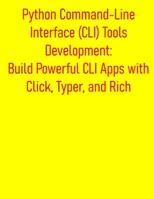 Python Command-Line Interface (CLI) Tools Development: Build Powerful CLI Apps with Click, Typer, and Rich: From Basic Scripts to Advanced CLI Programs, A Developer's Guide to Python CLI Programming B0FDX35XPG Book Cover