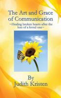 The Art and Grace of Communication: - Healing Broken Hearts After the Loss of a Loved One - 154294984X Book Cover