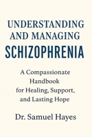 Understanding and Managing Schizophrenia: A Compassionate Handbook for Healing, Support, and Lasting Hope B0G628ZHLV Book Cover