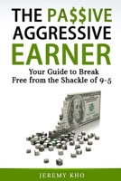 THE PASSIVE AGGRESSIVE EARNER: YOUR GUIDE TO BREAK FREE FROM THE SHACKLE OF 9-5 1980455139 Book Cover