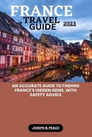 France Travel Guide 2023: An accurate guide to finding France's hidden gems, with safety advice B0C9S3G5XQ Book Cover