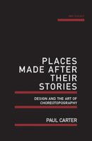 Places Made After Their Stories: Design and the art of choreotopography 1742587607 Book Cover