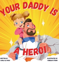Your Daddy Is A Hero: A Children's Rhyming Picture Book Celebrating Fatherhood 1763524213 Book Cover