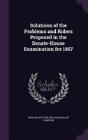 Solutions of the Problems and Riders Proposed in the Senate-House Examination for 1857 1358318980 Book Cover