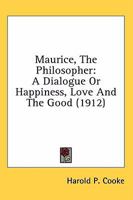 Maurice, The Philosopher: A Dialogue Or Happiness, Love And The Good 0469863668 Book Cover