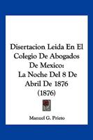 Disertacion Leida En El Colegio De Abogados De Mexico: La Noche Del 8 De Abril De 1876 (1876) 1168013771 Book Cover