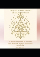 The 5 Arcturian Pillars of Enlightenment: A Step-By-Step Guide To Accessing Inner Wisdom & Higher Consciousness B0FQHFDFQV Book Cover