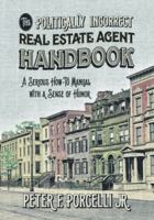 The Politically Incorrect Real Estate Agent Handbook: A Serious How-to Manual with a Sense of Humor 0998960802 Book Cover