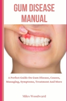 Gum Disease Manual: A Perfect Guide On Gum Disease, Causes, Managing, Symptoms, Treatment And More B0BZBGNQYH Book Cover