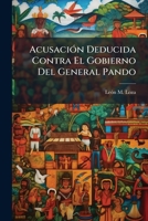 Acusación Deducida Contra El Gobierno Del General Pando: Ante El Congreso Ordinario De 1903 Por El Diputado Por Oruro... 1274188709 Book Cover