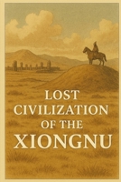 Lost Civilization of the Xiongnu (Ancient Civilizations) B0FB4B34WR Book Cover