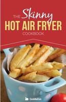 The Skinny Hot Air Fryer Cookbook: Delicious & Simple Meals for Your Hot Air Fryer: Discover the Healthier Way to Fry. 1909855472 Book Cover