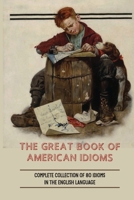 The Great Book Of American Idioms: Complete Collection Of 80 Idioms In The English Language: How To Understand Popular American Idioms B098GVJ9GV Book Cover