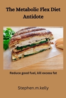 The Metabolic Flex Diet Antidote: Reduce good fuel, kill excess fat B0C2RFTV94 Book Cover