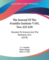 The Journal Of The Franklin Institute V105, Nos. 625-630: Devoted To Science And The Mechanic Arts 1165128365 Book Cover
