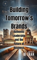 Building Tomorrow’s Brands: Authentic Leadership and the Future of Business B0DZVTN6H2 Book Cover