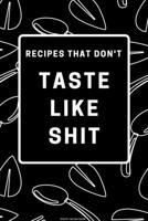 Recipes That Don't Taste like Shit: Blank Recipe Book: Recipe Blank Book to Write in Favorite Recipes and Notes - Funny and Cute Personalized Empty Cookbook Gift for Cooking and Baking Men or Women 1703051041 Book Cover