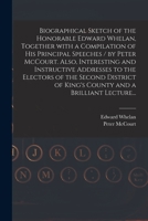 Biographical Sketch of the Honorable Edward Whelan, Together With a Compilation of His Principal Speeches / by Peter McCourt. Also, Interesting and ... of King's County and a Brilliant Lecture... 1013860209 Book Cover