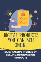 Digital Products You Can Sell Online: Earn Make Passive Income By Selling Information Products: Market Your Information Products B09CRNPRFL Book Cover